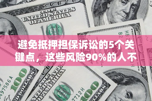武汉避免抵押担保诉讼的5个关键点，这些风险90%的人不知道！