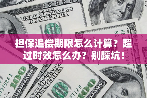 武汉担保追偿期限怎么计算？超过时效怎么办？别踩坑！