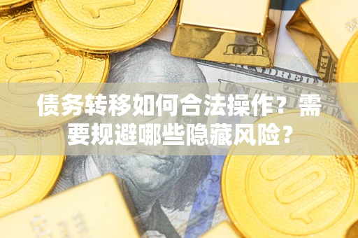 武汉债务转移如何合法操作？需要规避哪些隐藏风险？