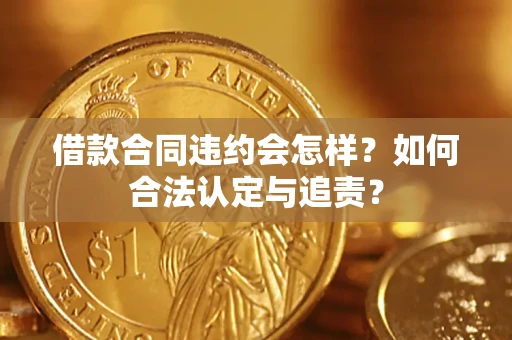 武汉借款合同违约会怎样？如何合法认定与追责？
