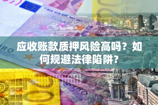 武汉应收账款质押风险高吗？如何规避法律陷阱？