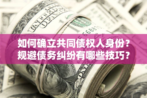武汉如何确立共同债权人身份？规避债务纠纷有哪些技巧？