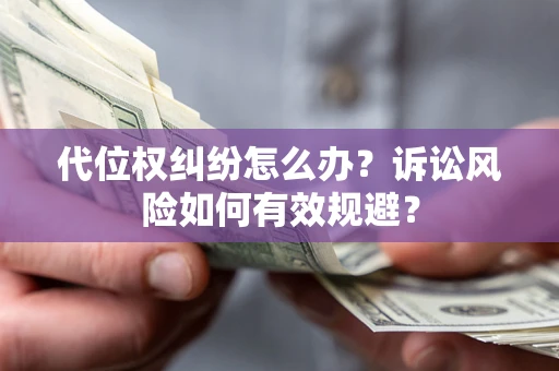 武汉代位权纠纷怎么办？诉讼风险如何有效规避？