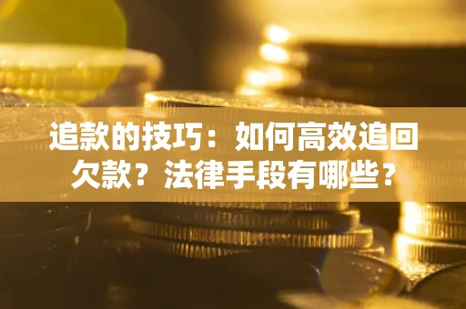 武汉追款的技巧：如何高效追回欠款？法律手段有哪些？