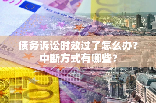 武汉债务诉讼时效过了怎么办？中断方式有哪些？