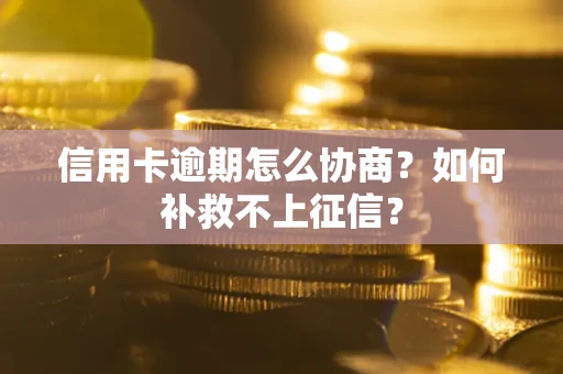 武汉信用卡逾期怎么协商？如何补救不上征信？