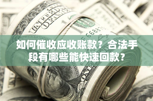武汉如何催收应收账款？合法手段有哪些能快速回款？