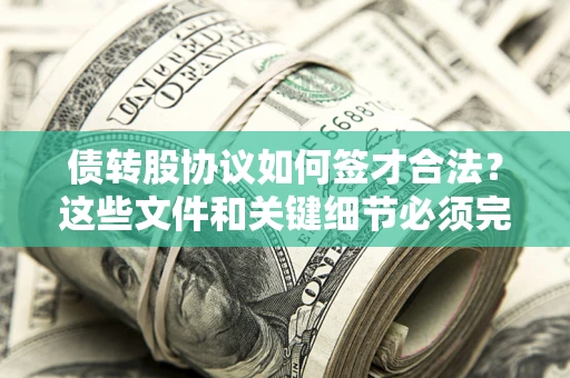 武汉债转股协议如何签才合法？这些文件和关键细节必须完整