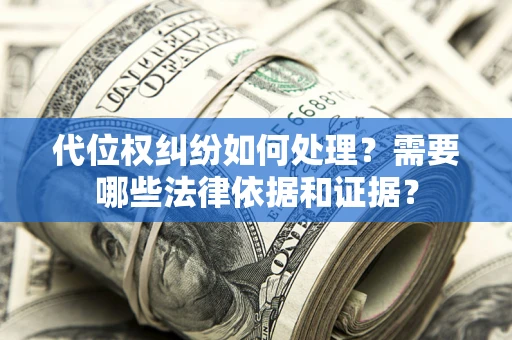 武汉代位权纠纷如何处理？需要哪些法律依据和证据？