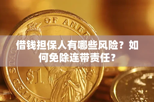 武汉借钱担保人有哪些风险？如何免除连带责任？