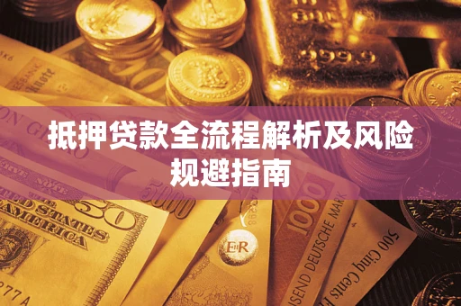 武汉抵押贷款全流程解析及风险规避指南
