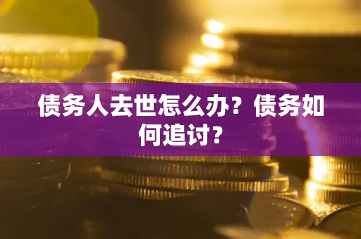 武汉债务人去世怎么办？债务如何追讨？