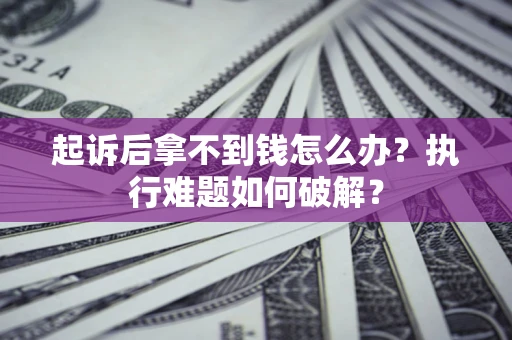 武汉起诉后拿不到钱怎么办?执行难题如何破解? 武汉起诉后拿不到钱怎么办?执行难题如何破解?
