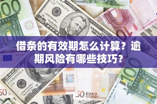 武汉借条的有效期怎么计算？逾期风险有哪些技巧？