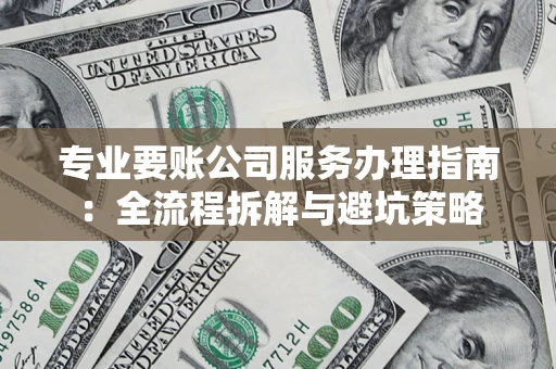 武汉专业要账公司服务办理指南：全流程拆解与避坑策略