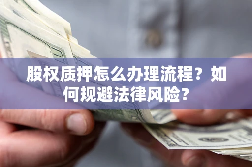 武汉股权质押怎么办理流程？如何规避法律风险？