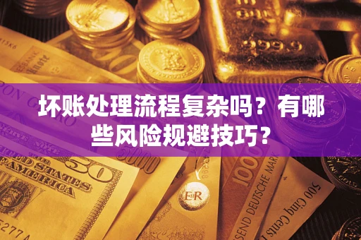 武汉坏账处理流程复杂吗？有哪些风险规避技巧？