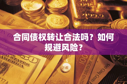 武汉合同债权转让合法吗?如何规避风险? 武汉合同债权转让合法吗?如何规避风险?