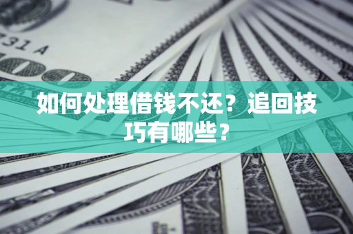 武汉如何处理借钱不还？追回技巧有哪些？
