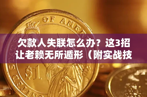武汉欠款人失联怎么办？这3招让老赖无所遁形（附实战技巧）