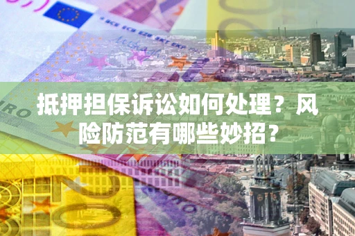 武汉抵押担保诉讼如何处理？风险防范有哪些妙招？