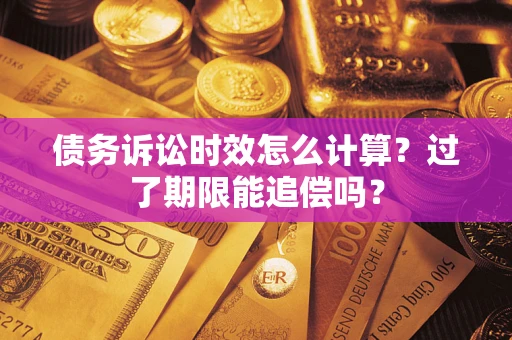 武汉债务诉讼时效怎么计算？过了期限能追偿吗？