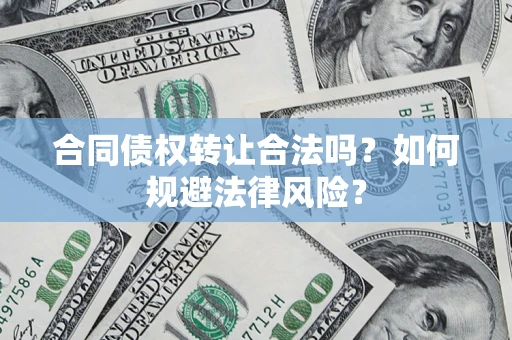 武汉合同债权转让合法吗？如何规避法律风险？