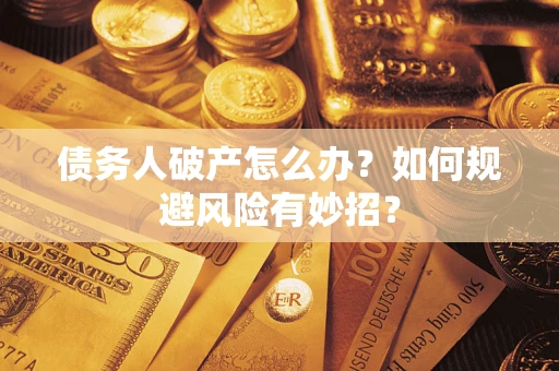 武汉债务人破产怎么办？如何规避风险有妙招？