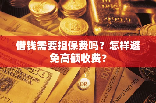 武汉借钱需要担保费吗？怎样避免高额收费？