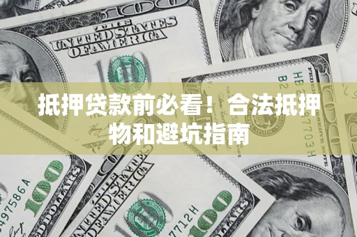武汉抵押贷款前必看！合法抵押物和避坑指南