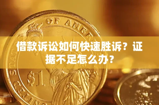 武汉借款诉讼如何快速胜诉？证据不足怎么办？