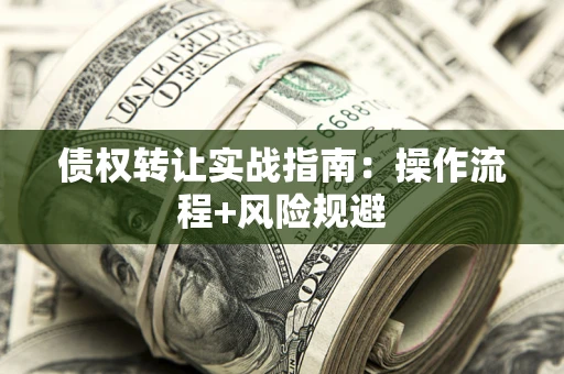 武汉债权转让实战指南：操作流程+风险规避