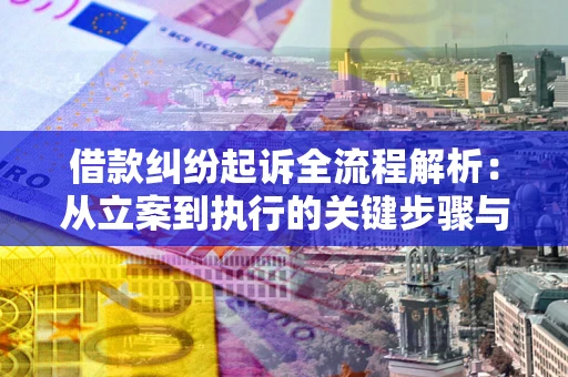 武汉借款纠纷起诉全流程解析：从立案到执行的关键步骤与防败诉指南