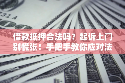 武汉借款抵押合法吗？起诉上门别慌张！手把手教你应对法律程序
