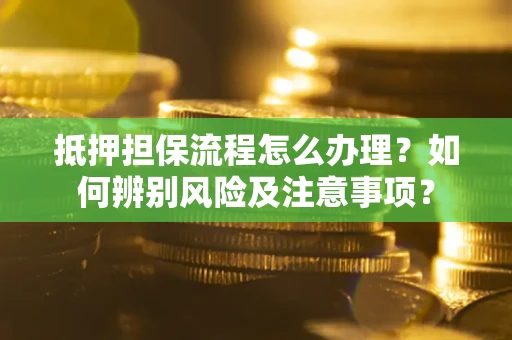 武汉抵押担保流程怎么办理？如何辨别风险及注意事项？