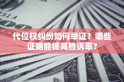 武汉代位权纠纷如何举证？哪些证据能提高胜诉率？