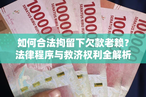 武汉如何合法拘留下欠款老赖？法律程序与救济权利全解析