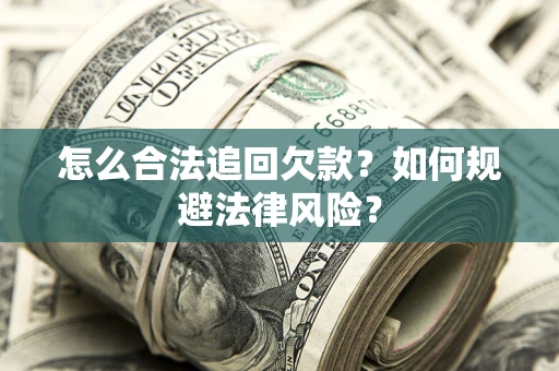 武汉怎么合法追回欠款？如何规避法律风险？