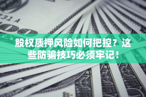 武汉股权质押风险如何把控？这些防骗技巧必须牢记！