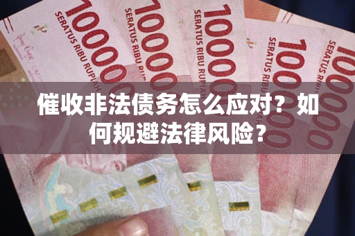 武汉催收非法债务怎么应对？如何规避法律风险？