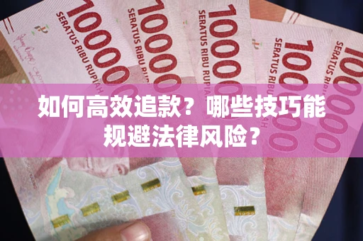 武汉如何高效追款？哪些技巧能规避法律风险？