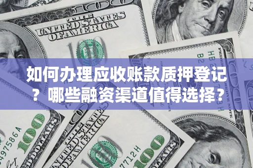 武汉如何办理应收账款质押登记？哪些融资渠道值得选择？