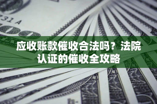 武汉应收账款催收合法吗？法院认证的催收全攻略