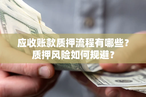 武汉应收账款质押流程有哪些？质押风险如何规避？