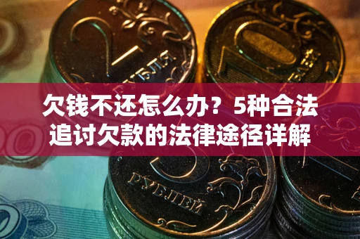 武汉欠钱不还怎么办？5种合法追讨欠款的法律途径详解