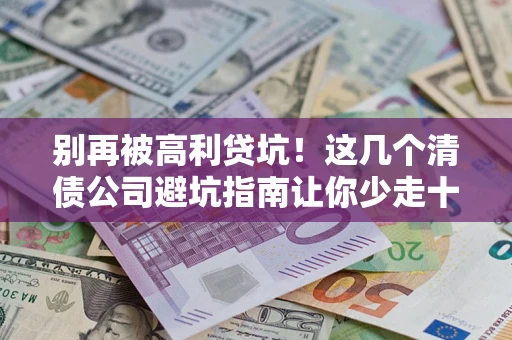 武汉别再被高利贷坑！这几个清债公司避坑指南让你少走十年弯路