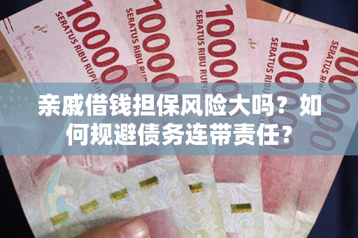 武汉亲戚借钱担保风险大吗？如何规避债务连带责任？