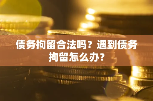 武汉债务拘留合法吗？遇到债务拘留怎么办？