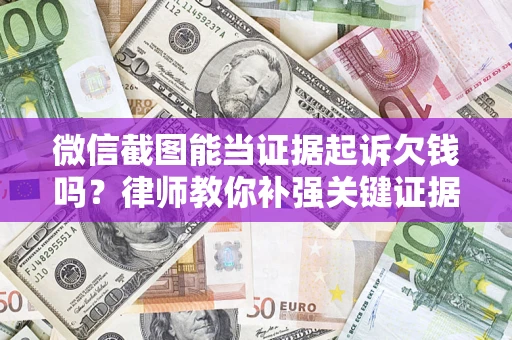 武汉微信截图能当证据起诉欠钱吗？律师教你补强关键证据