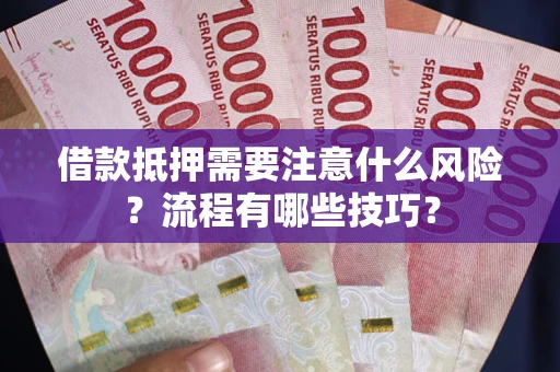 武汉借款抵押需要注意什么风险？流程有哪些技巧？